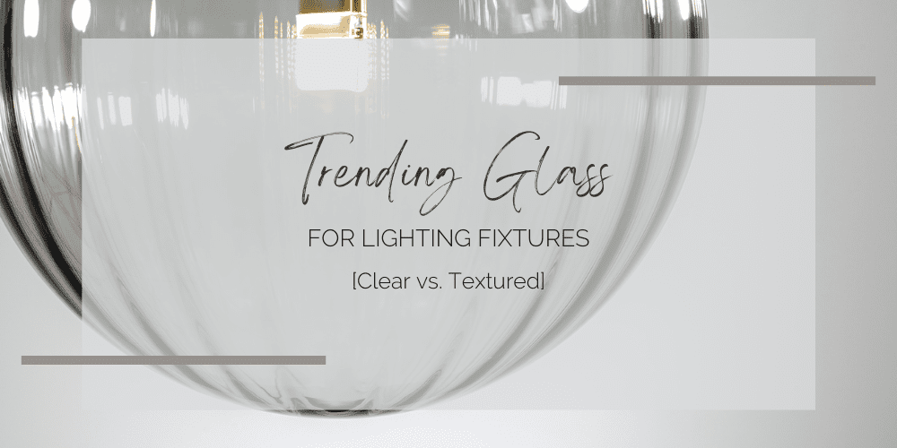 Trending Glass for Lighting Fixtures: Clear vs. Textured